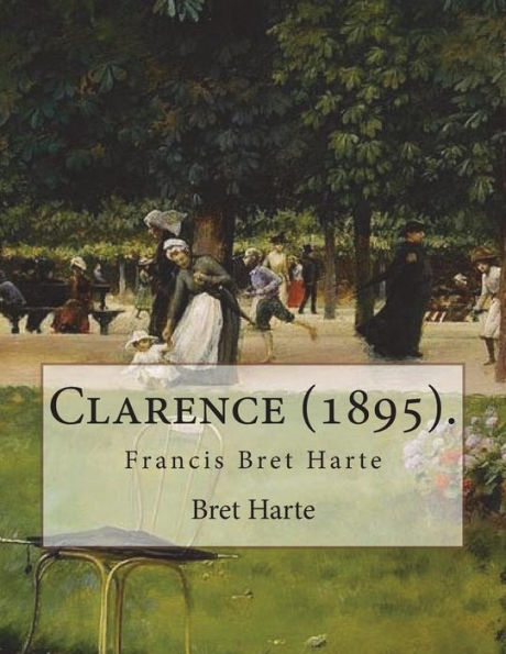 Clarence (1895). By: Bret Harte: Francis Bret Harte (August 25, 1836 – May 5, 1902) was an American short story writer and poet.