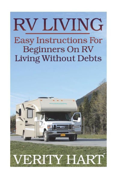 Rv Living : Easy Instructions For Beginners On Rv Living Without Debts