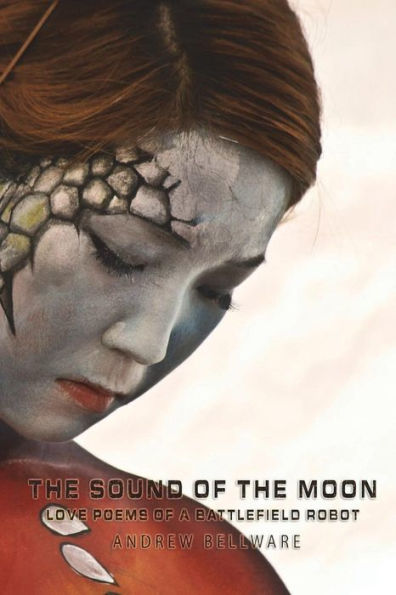 The Sound Of The Moon : Love Poems Of A Battlefield Robot