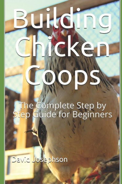 Building Chicken Coops: The Complete Step by Step Guide for Beginners