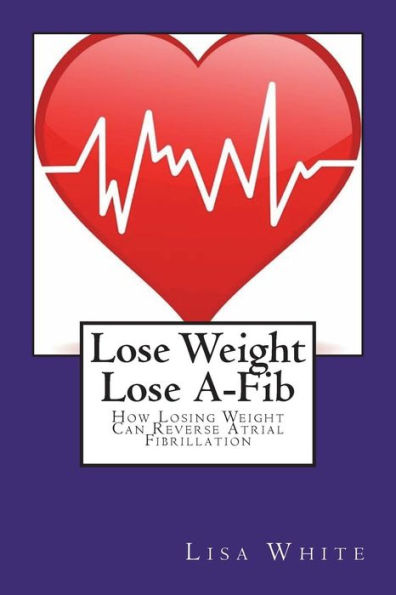 Lose Weight Lose A-Fib : How Losing Weight Can Reverse Atrial Fibrillation
