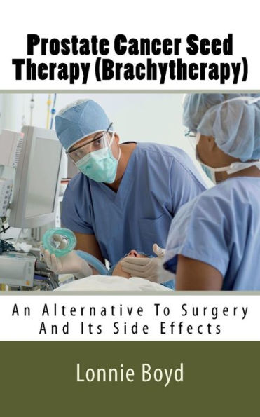 Prostate Cancer Seed Therapy : Brachytherapy; An Alternative To Surgery And Its Side Effects