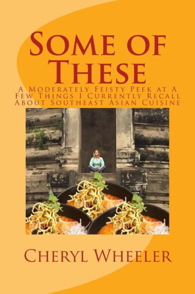 Some Of These : A Moderately Feisty Peek At A Few Things I Currently Recall About Southeast Asian Cuisine
