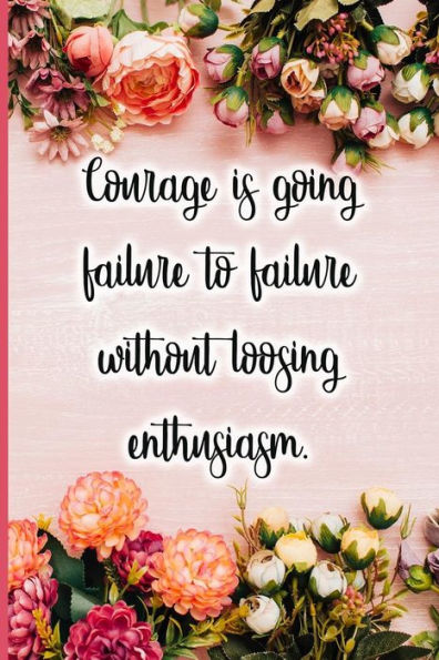 Courage is going failure to failure without loosing enthusiasm