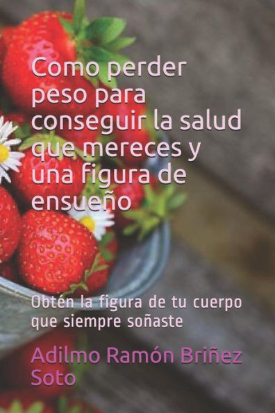 Como perder peso para conseguir la salud que mereces y una figura de ensueño: ObtEn la figura de tu cuerpo que siempre soñaste (Spanish Edition)