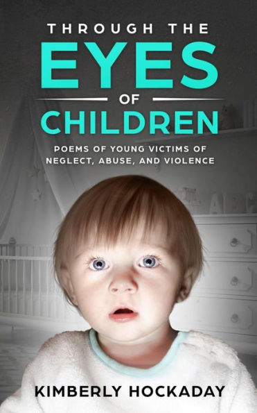 Through The Eyes Of Children: Poems Of Young Victims Of Neglect, Abuse, And Violence
