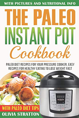 Paleo Instant Pot Cookbook: Paleo Diet Recipes For Your Pressure Cooker, Easy Recipes For Healthy Eating To Lose Weight Fast