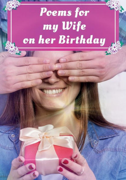 Poems For My Wife On Her Birthday: Poetry Written For Your Wife By You, With A Little Help From Us