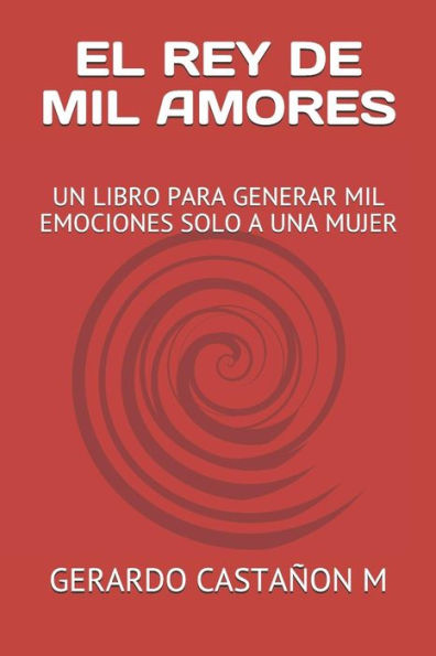 EL REY DE MIL AMORES: UN LIBRO PARA GENERAR MIL EMOCIONES SOLO A UNA MUJER (Spanish Edition)