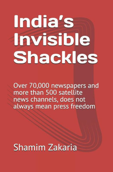 India?s Invisible Shackles: Over 70,000 newspapers and more than 500 satellite news channels, does not always mean press freedom
