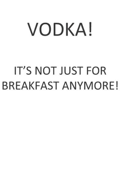 Vodka! It's Not Just For Breakfast Anymore!