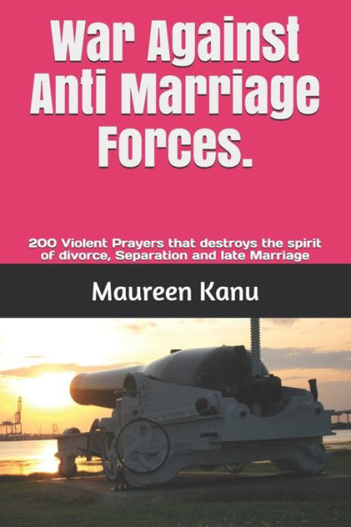 War Against Anti Marriage Forces. : 200 Violent Prayers That Destroys The Spirit Of Divorce, Separation And Late Marriage