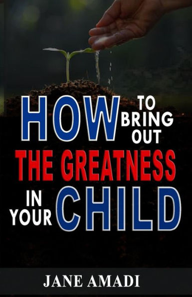 How To Bring Out The Greatness In Your Child