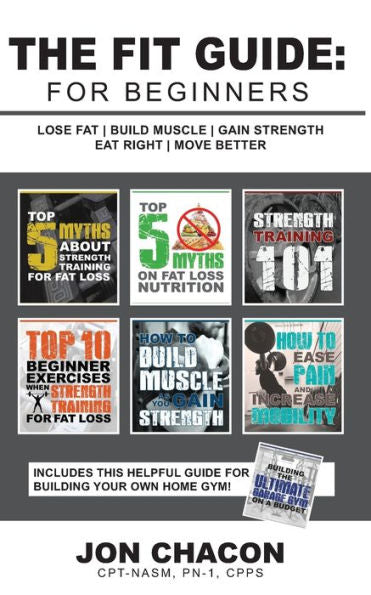 The Fit Guide : For Beginners: Lose Fat - Build Muscle - Gain Strength - Eat Right - Move Better