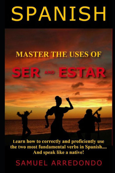 Master The Uses Of Ser And Estar : The Two Most Important And Fundamental Spanish Verbs