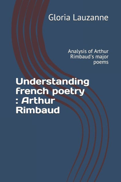 Understanding French Poetry: Arthur Rimbaud: Analysis Of Arthur Rimbaud's Major Poems