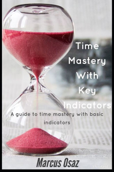 Time Mastery With Key Indicators : A Guide To Time Mastery With Basic Basic Indicators