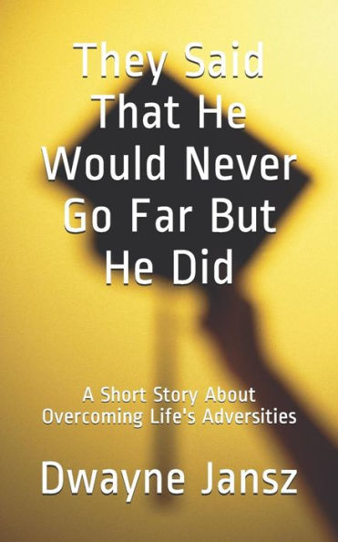 They Said That He Would Never Go Far But He Did : A Short Story About Overcoming Life's Adversities
