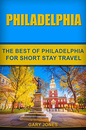 Philadelphia: The Best Of Philadelphia For Short Stay Travel (Short Stay Travel - City Guides)