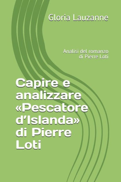 Capire e analizzare «Pescatore d’Islanda» di Pierre Loti: Analisi del romanzo di Pierre Loti (Italian Edition)