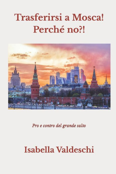 Trasferirsi A Mosca! Perché No?! : Pro E Contro Del Grande Salto