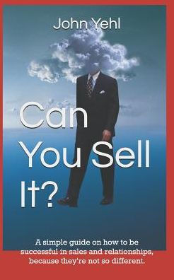 Can You Sell It?: A simple guide on how to be successful in both sales and relationships, because they?re not so different.