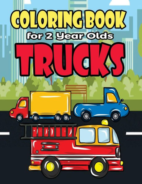 Coloring Book For 2 Year Olds Trucks: Fun Truck Coloring Book For Toddlers, Preschoolers and Kindergarteners Who Love Monster Trucks, Fire Trucks, ... Parties (Truck Birthday Party Supplies)