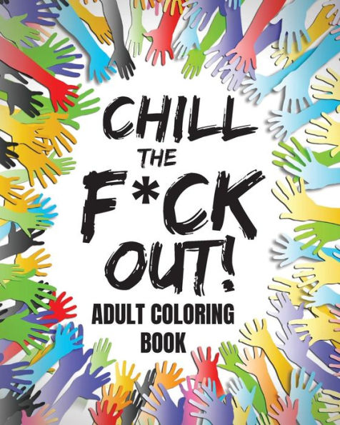 Chill The F*ck Out!: Adult Coloring Book (coloring books for adults relaxation), Large 8 x 10 inch format