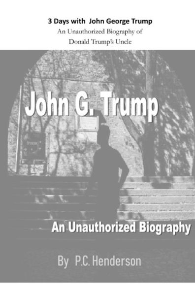 3 Days with John George Trump: An Unauthorized Biography of Donald Trump?s Uncle