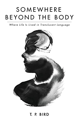 Somewhere Beyond the Body : Where Life Is Lived in Translucent Language