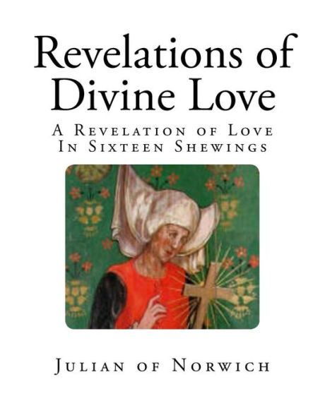 Revelations Of Divine Love : A Revelation Of Love - In Sixteen Shewings