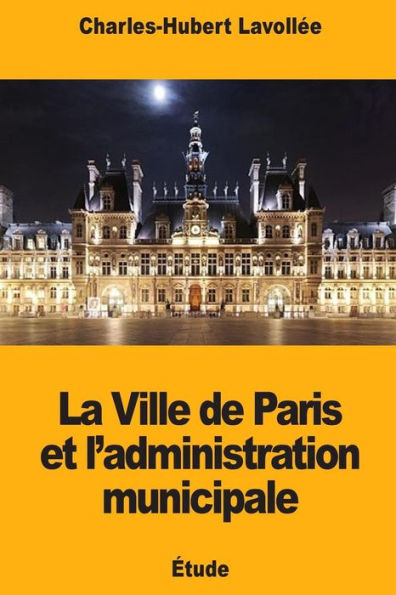 La Ville de Paris et l'administration municipale (French Edition)