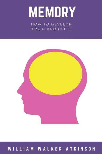 Memory : How To Develop, Train, And Use It