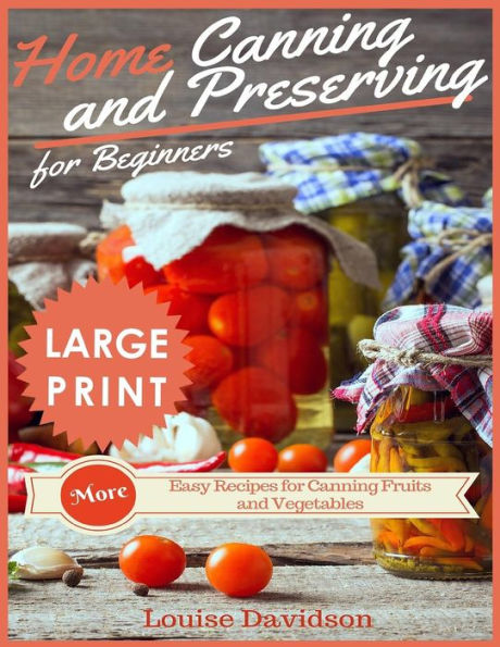 Home Canning and Preserving Recipes for Beginners ***Large Print Edition***: More Easy Recipes for Canning Fruits and Vegetables