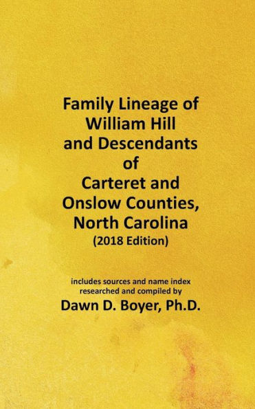 Family Lineage of William Hill and Descendants of Carteret and Onslow Counties, North Carolina: 2018 Edition; includes sources and name index (Genealogy Lineage Charts by Dawn Boyer, Ph.D.)