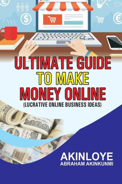 Ultimate Guide To Make Money Online : Lucrative Online Business Ideas