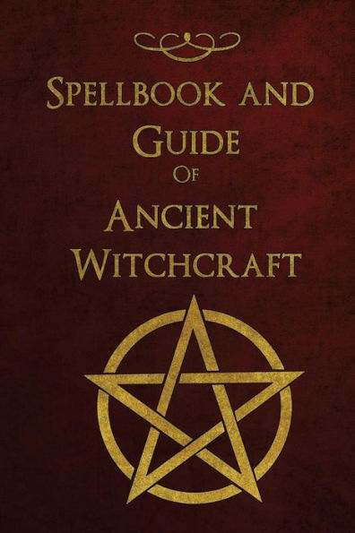 Spellbook And Guide Of Ancient Witchcraft : Spells, Charms, Potions And Enchantments For Wiccans