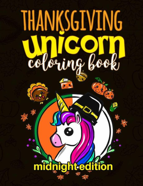 Thanksgiving Unicorn Coloring Book Midnight Edition : A Magical Thanksgiving Unicorn Activity Book For Girls Animal Coloring Book For Kids Ages 2-8 And Anyone Who Loves Unicorns (Unicorns Coloring Book Midnight Edition)