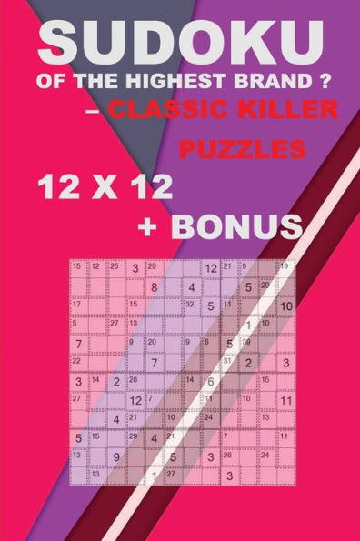 Sudoku Of The Highest Brand ? Classic Killer Puzzles 12 X 12 + Bonus : 250 Logical Puzzles = 250 Easy + Bonus 250 Sudoku "X" Diagonal 9 X 9 + Large Print + Solutions + Examples. Format 6'' X 9''