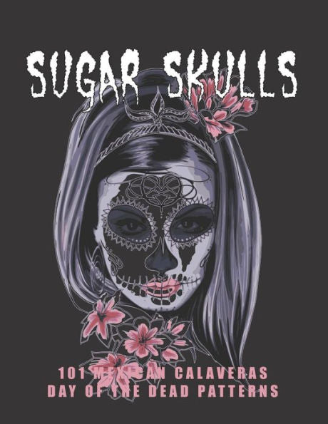 Sugar Skulls - 101 Mexican Calaveras, Day Of The Dead Patterns : Coloring Book For Adults Stress Relief