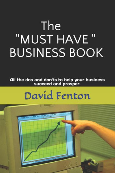 The "Must Have" Business Book: All The Dos And Don'ts To Enable Your Business To Succeed And Prosper