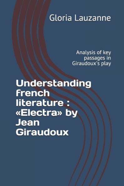 Understanding French Literature: Electra By Jean Giraudoux: Analysis Of Key Passages In Giraudoux's Play