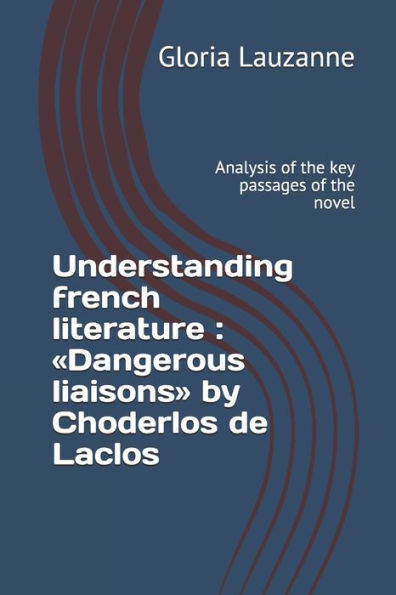 Understanding French Literature: Dangerous Liaisons By Choderlos De Laclos: Analysis Of The Key Passages Of The Novel