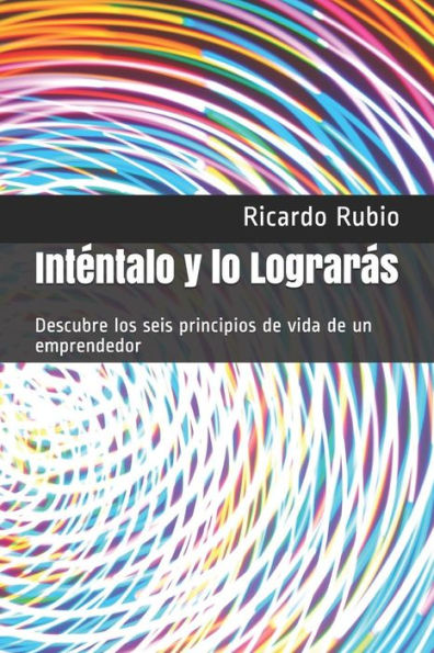 Intentalo y lo Lograras: Descubre los seis principios de vida de un emprendedor (Spanish Edition)