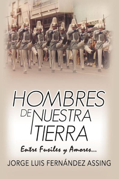 Hombres de Nuestra Tierra...: Entre Fusiles y Amores (Spanish Edition)