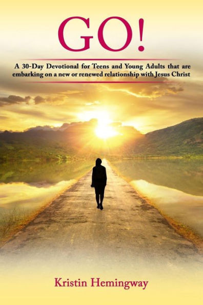 GO!: A 30 Day Devotional for Teens and Young Adults That Are Embarking on a New or Renewed Relationship with Jesus Christ