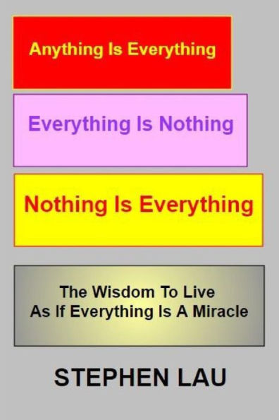 Anything Is Everything Everything Is Nothing Nothing Is Everything: Wisdom to Live As If Everything Is A Miracle