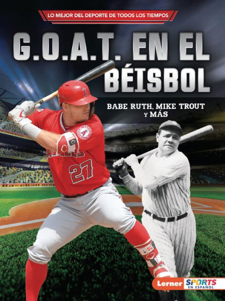 G.O.A.T. En El BEisbol (Baseball's G.O.A.T.): Babe Ruth, Mike Trout Y Más (Lo Mejor Del Deporte De Todos Los Tiempos (Sports' Greatest Of All Time) (Lerner ™ Sports En Español)) (Spanish Edition) - 9781728478135
