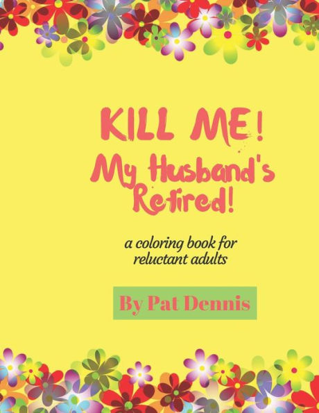 Kill Me! My Husband's Retired!: A Coloring Book for Reluctant Adults (Kill Me Coloring Book Series)