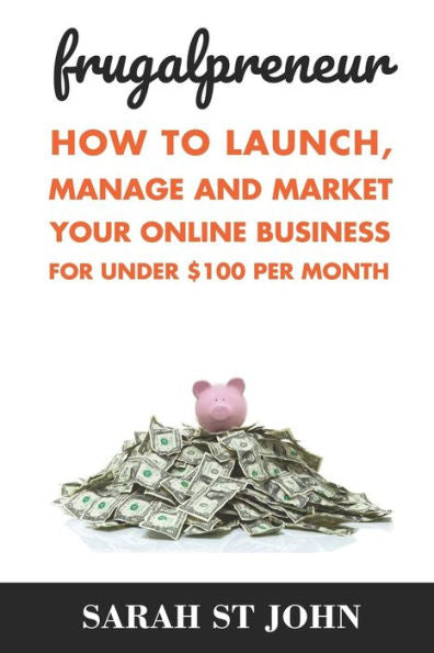 Frugalpreneur: How To Launch, Manage and Market Your Online Business For Under $100 Per Month. (Preneur Series)